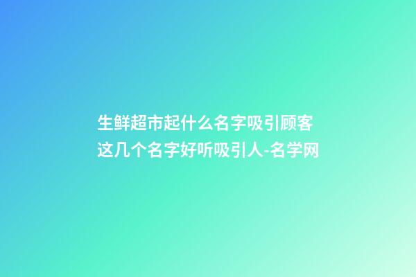 生鲜超市起什么名字吸引顾客 这几个名字好听吸引人-名学网-第1张-店铺起名-玄机派